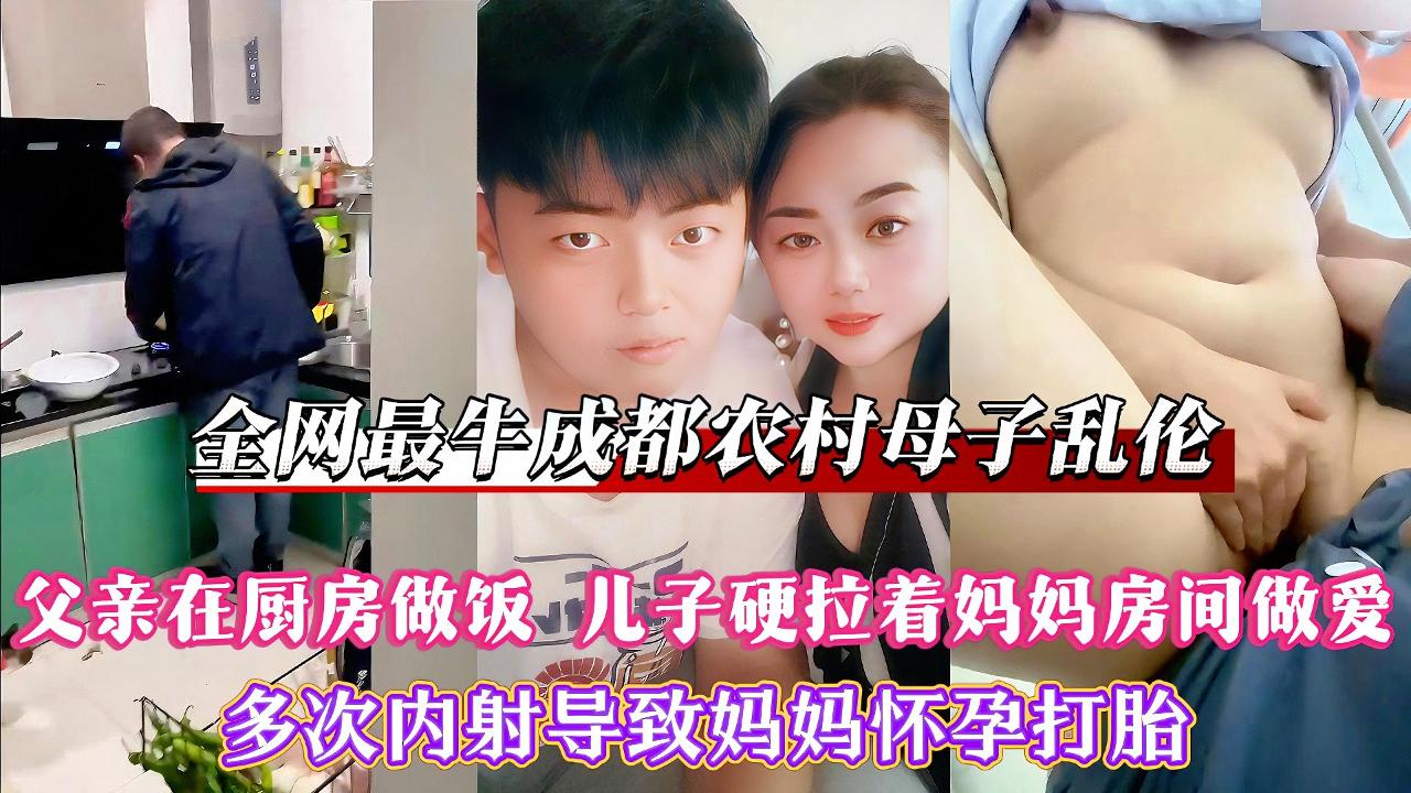 【全网最牛成都农村母子乱伦】20岁儿子娶妻无望，压抑不住内心的性冲动和母亲发生性关系，变态儿子就喜欢当着家人的面操妈妈，父亲在厨房做饭，儿子硬拉着妈妈房间做爱，多次内射导致妈妈怀孕打胎！对白真实刺激。强烈推荐