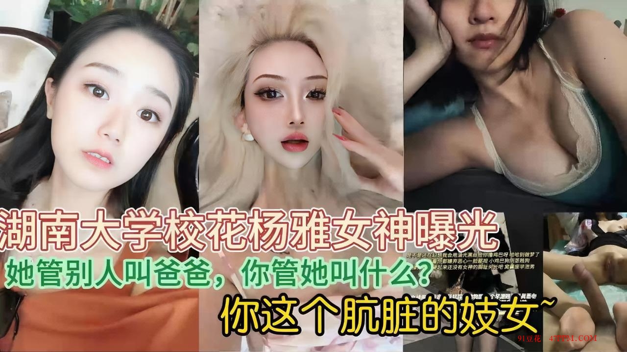 女眼中高高在上女神，却在别人胯下叫着爸爸。湖南大学校花性爱曝光。口活特写各种爆操淫荡表情，
