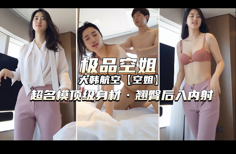最新曝光！操逼空姐，一米八的中国航空顶级名模空姐，超级漂亮的身材，骚的翘起后臀后入内射。