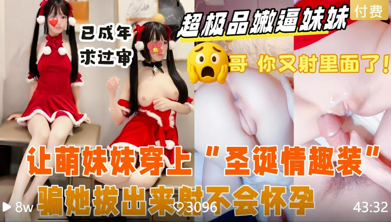 【真实乱伦哄骗妹妹换上“圣诞情趣装”】萌萌的说话声音迷死人了，按在床上拿大龟头塞进极品小嫩逼里，太紧了射的满满当当，妹妹还有点生气了！！全程精彩对白·强烈推荐