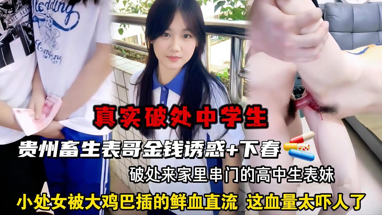 【真实乱伦破处】贵州畜生表哥金钱诱惑+下春yao破处来家里串门的高中生表妹，小处女被表哥抗腿破处开苞，鲜血直流，这血量太吓人了。