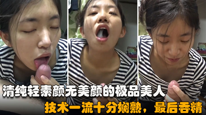 清纯轻素颜无美颜的极品美人技术一流十分娴熟最后吞精