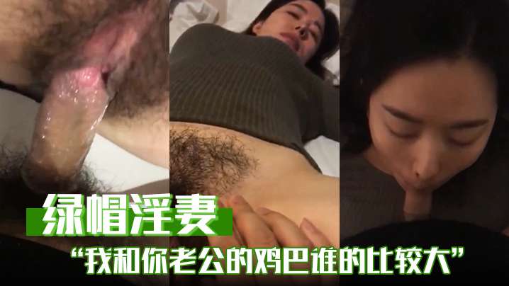 【绿帽淫妻】绿帽淫妻偷情，我和你老公的鸡巴谁的比较大