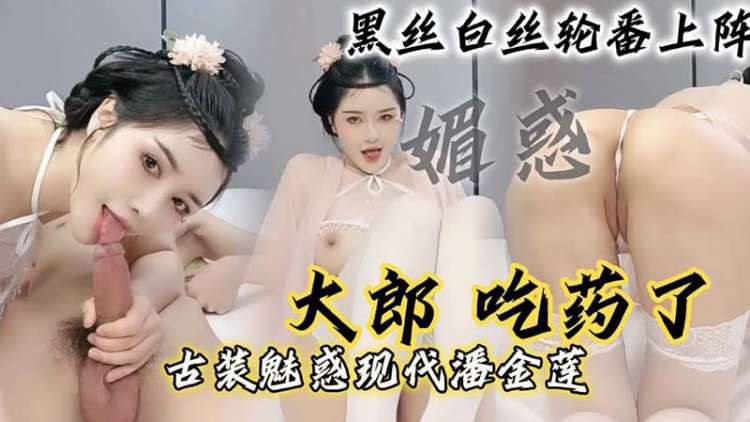潘金莲现代版喂药撩你喝骚水黑白丝轮流上爽得你射爆了