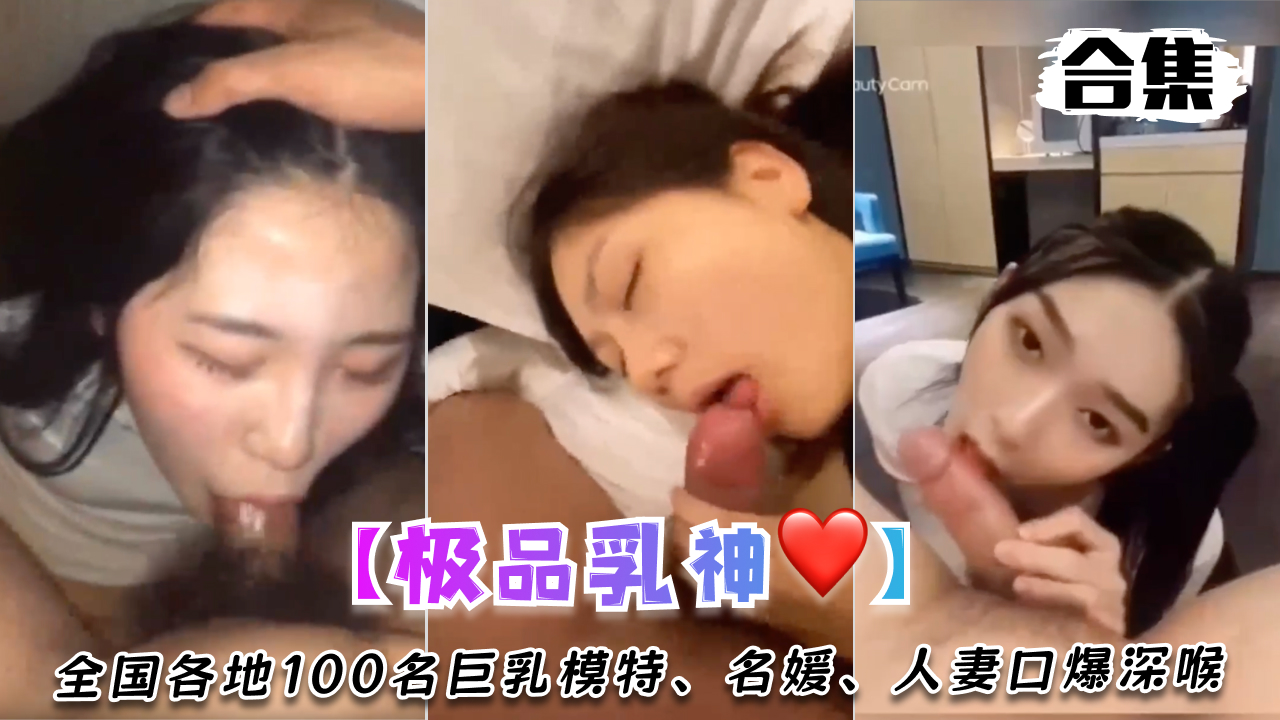【多部反差极品乳神合集】全国各地100名巨乳模特、名媛、人妻口爆深喉