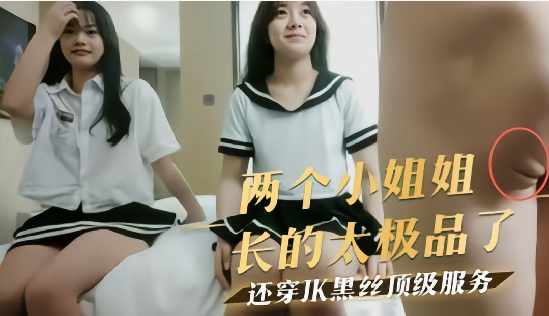探花高级约艹，两个小姐姐长的太极品了 还穿JK黑丝顶级服务