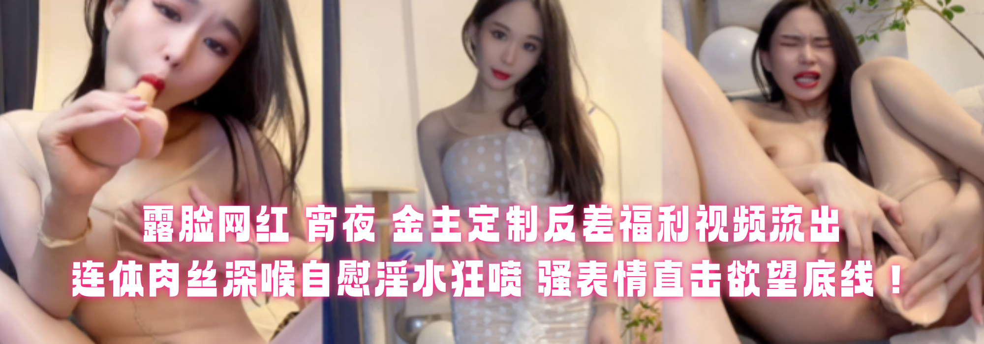 露脸网红 【宵夜】 金主定制反差福利视频流出！ 连体肉丝深喉自慰淫水狂喷 骚表情直击欲望底线！