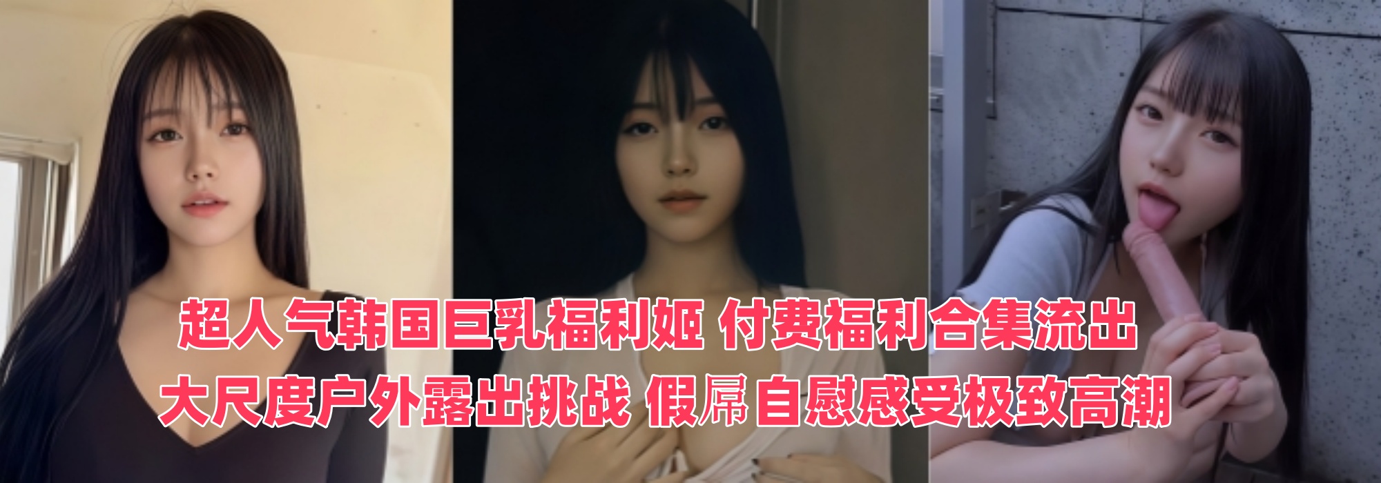 超人气韩国巨乳福利姬~付费福利合集流出！ 大尺度户外露出挑战 假屌自慰感受极致高潮