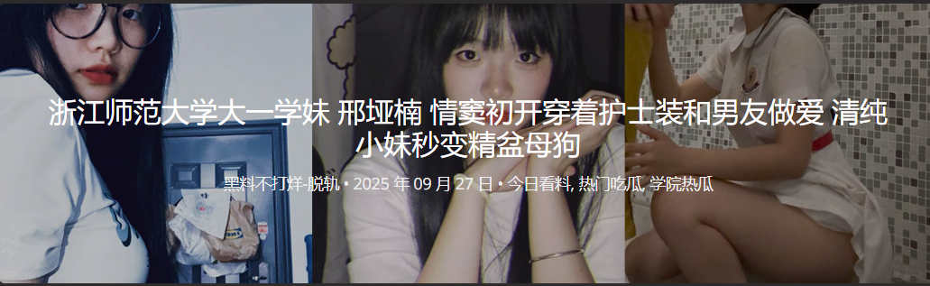 浙江师范大学大一学妹 邢垭楠 情窦初开穿着护士装和男友做爱 清纯小妹秒变精盆母狗