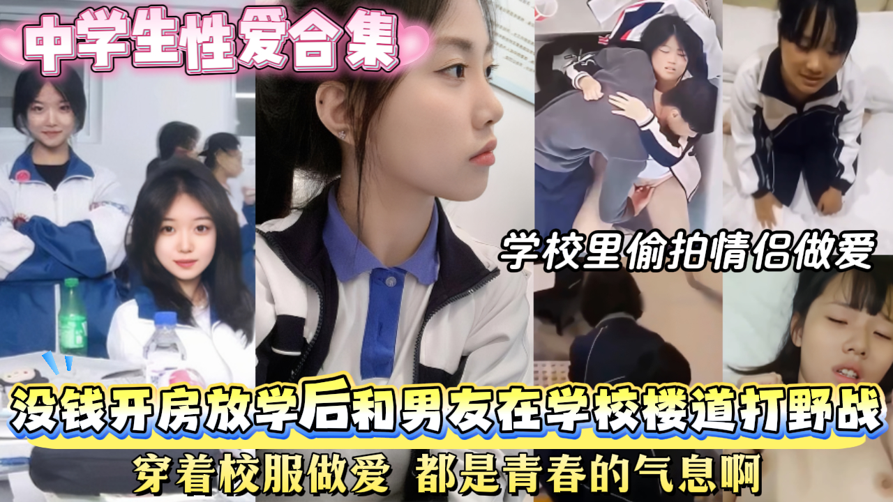 【中学生性爱合集】学校里真实偷拍情侣做爱，没钱开房情侣们放学后躲在学校楼道里打野战，穿着校服做爱，都是青春的气息啊。