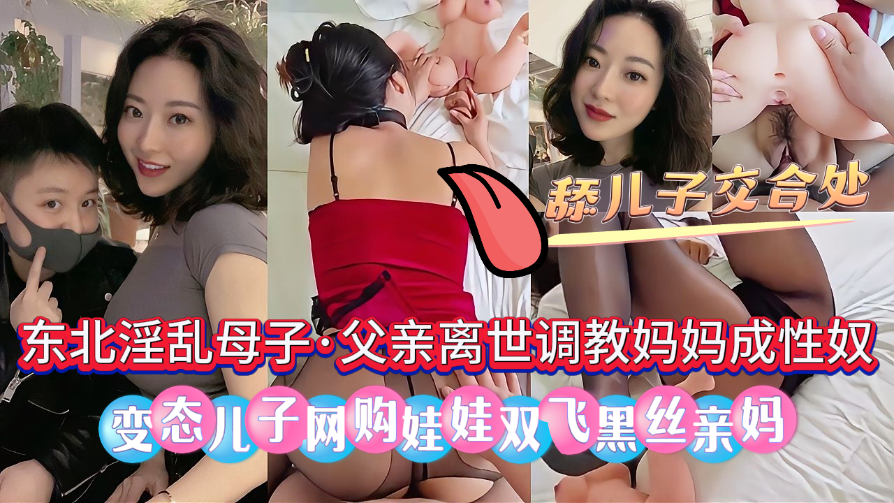 【东北母子乱伦】父亲离世，母亲守寡多年格外饥渴，变态儿子把风韵熟女妈妈调教成性奴，网购娃娃双飞黑丝亲妈，舔食儿子和娃娃交合处，骚妈淫荡无比，全程骚叫不断，被大鸡巴儿子内射！
