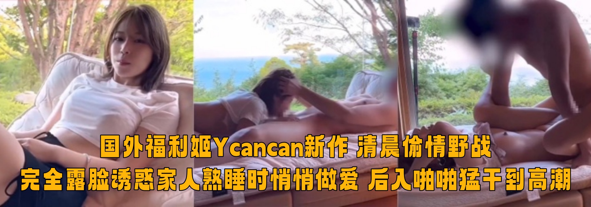 国外福利姬【Ycancan】新作 清晨偷情野战 完全露脸诱惑家人熟睡时悄悄做爱 后入啪啪猛干到高潮
