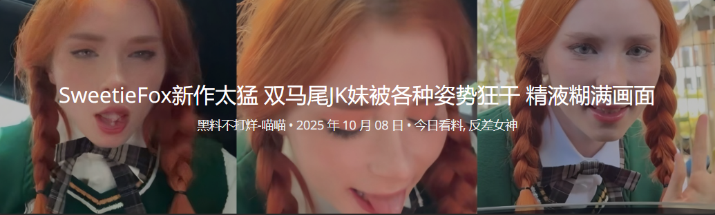 SweetieFox新作太猛 双马尾JK妹被各种姿势狂干 精液糊满画面