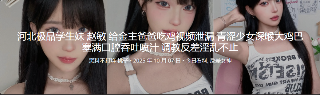河北极品学生妹 赵敏 给金主爸爸吃鸡视频泄漏 青涩少女深喉大鸡巴塞满口腔吞吐喷汁 调教反差淫乱不止