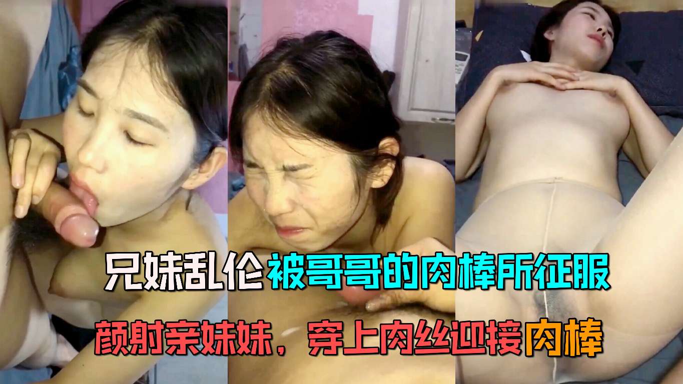 【兄妹乱伦】颜射亲妹妹，妹妹已经彻底被哥哥的肉棒征服，穿上肉丝迎接肉棒