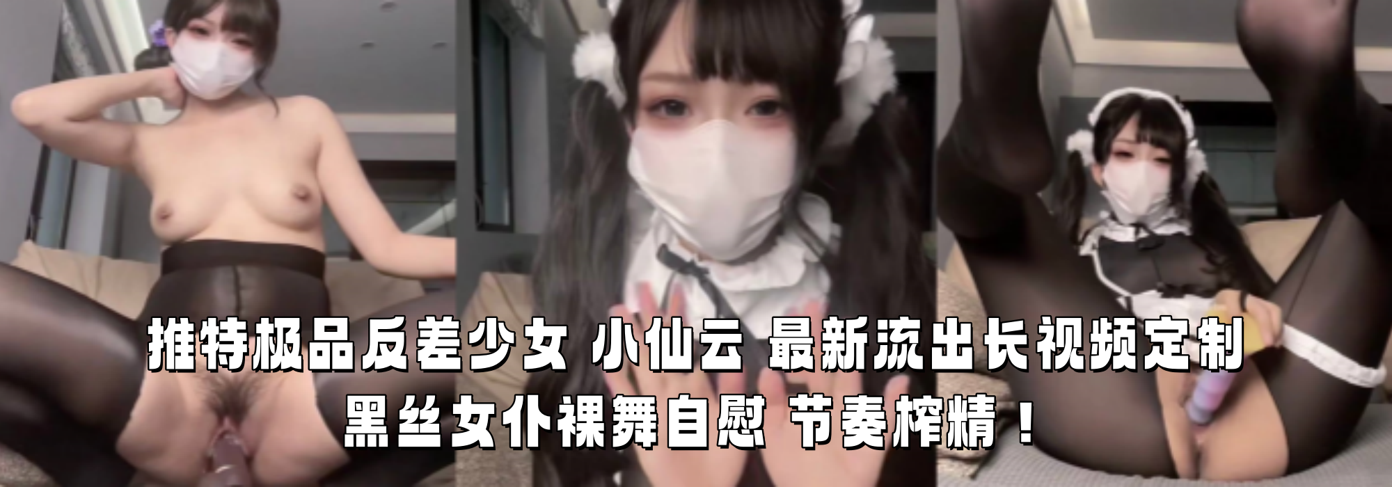 推特极品反差少女 【小仙云】 最新流出长视频定制 黑丝女仆裸舞自慰 节奏榨精！