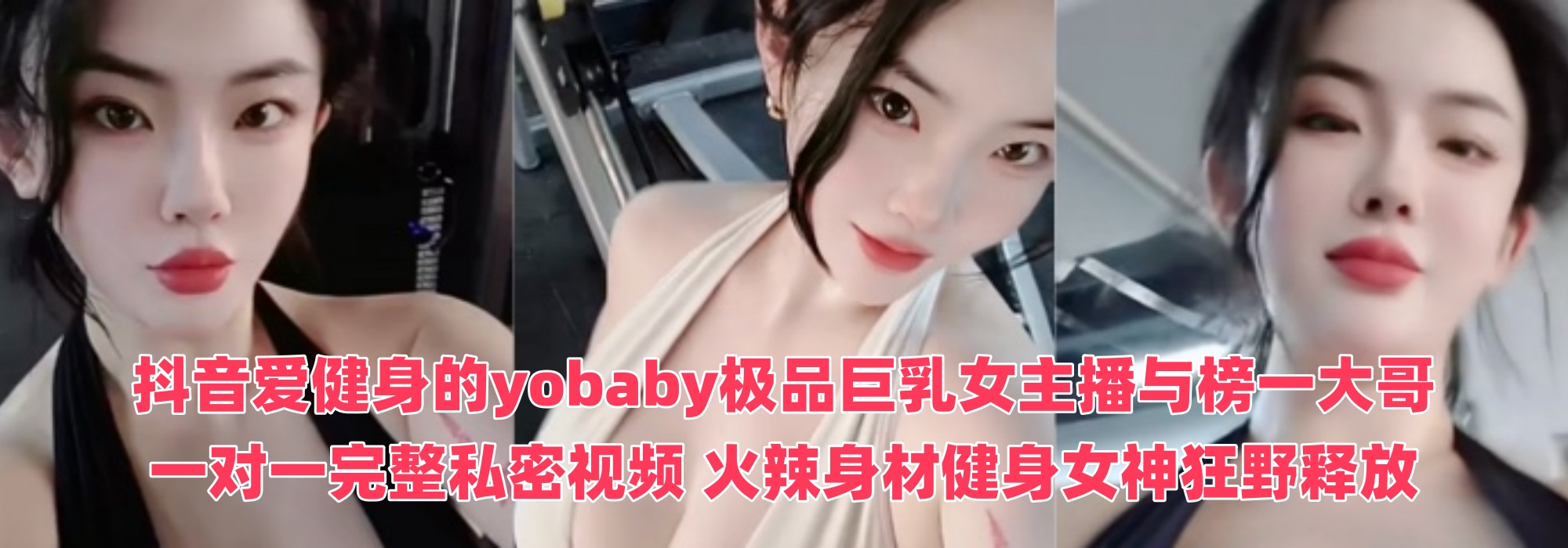 抖音爱健身的【yobaby】极品巨乳女主播与榜一大哥一对一完整私密视频 火辣身材健身女神狂野释放！