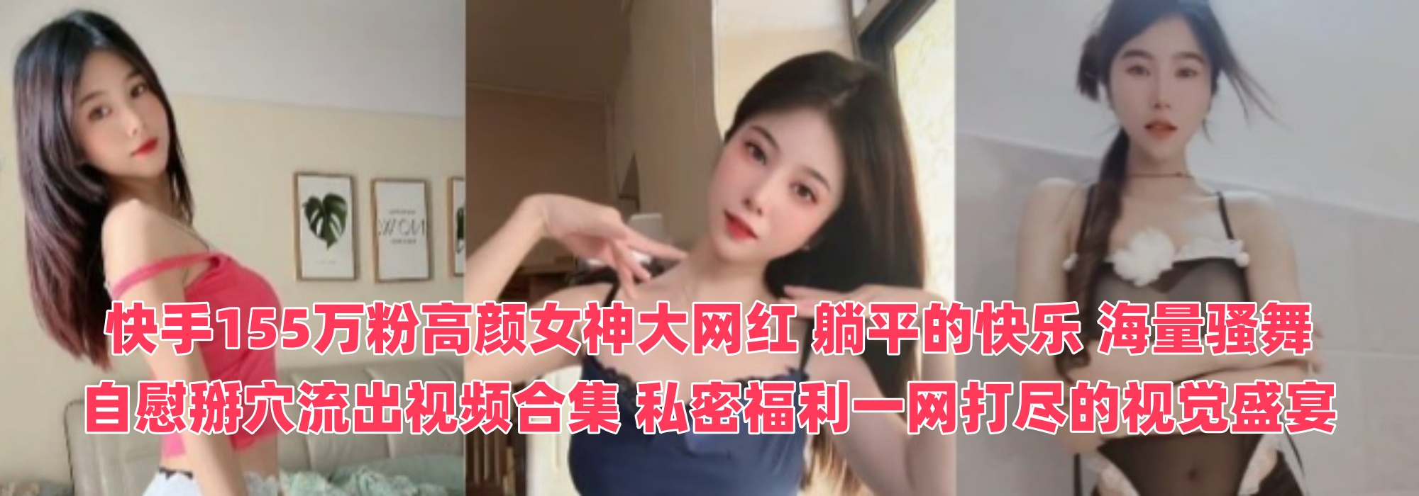 快手155万粉高颜女神大网红 【躺平的快乐】 海量骚舞自慰掰穴流出视频合集！ 私密福利一网打尽的视觉盛宴~