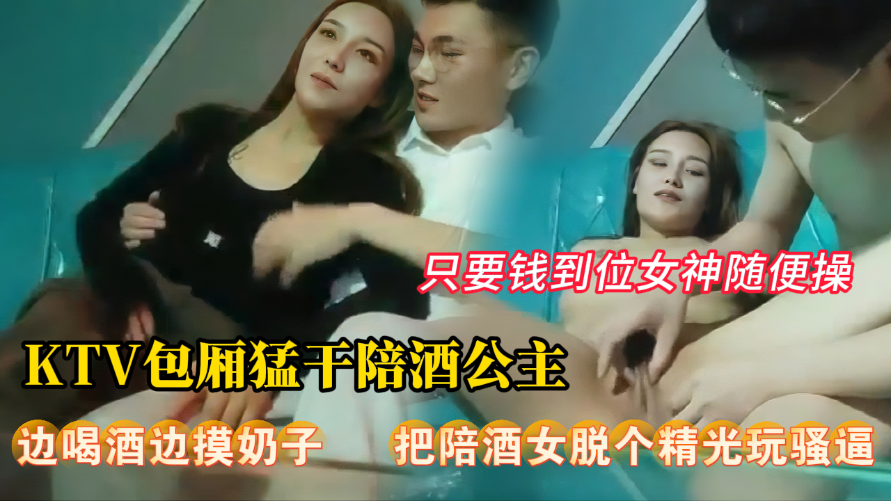 【淫乱KTV】KTV叫个陪酒公主，只要钱到位，女神随便玩。边喝酒边摸奶子扣逼，脱个精光玩骚逼。ktv包厢猛干陪酒公主。