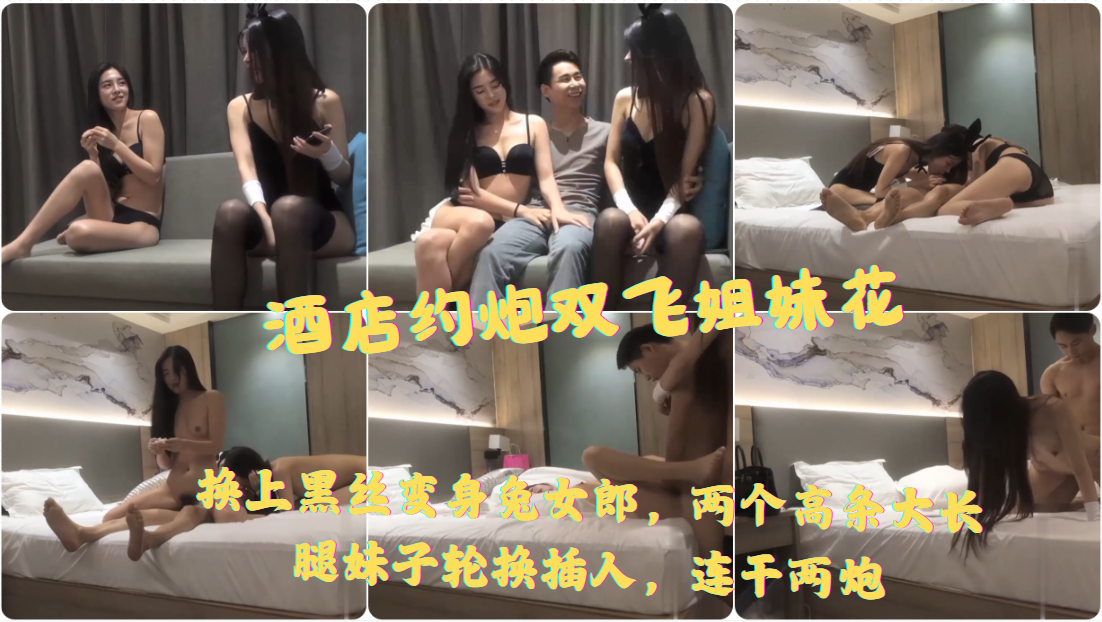酒店约炮双飞姐妹花，换上黑丝变身兔女郎，两个高条大长腿妹子轮换插入，连干两炮。