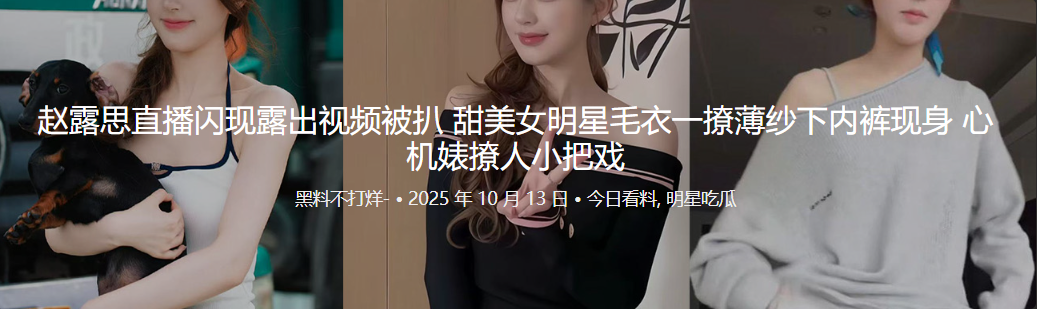 赵露思直播闪现露出视频被扒 甜美女明星毛衣一撩薄纱下内裤现身 心机婊撩人小把戏