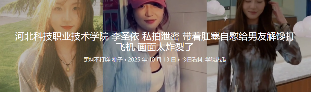河北科技职业技术学院 李圣依 私拍泄密 带着肛塞自慰给男友解馋打飞机 画面太炸裂了