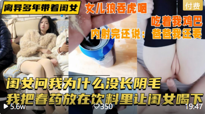 【我的亲生闺女问我为什么没长阴毛】性欲上头的我把春药放到饮料里让闺女喝下，脱掉裤子查看确实没长，如此惊艳忍不住插了进去，亲手把精液送进了女儿体内 ！主页看更多精彩视频！主页点击充电订阅免费看本主页千部付费作品！