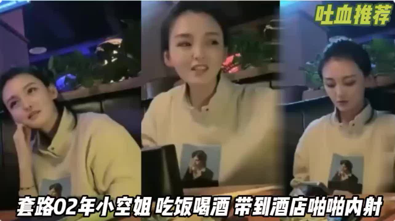 空姐02年极品身材吃饭灌醉酒店爆干她爽到浪叫高潮爆