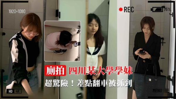 【厕拍四川某大学学妹】超危险！！！差点翻车被抓到