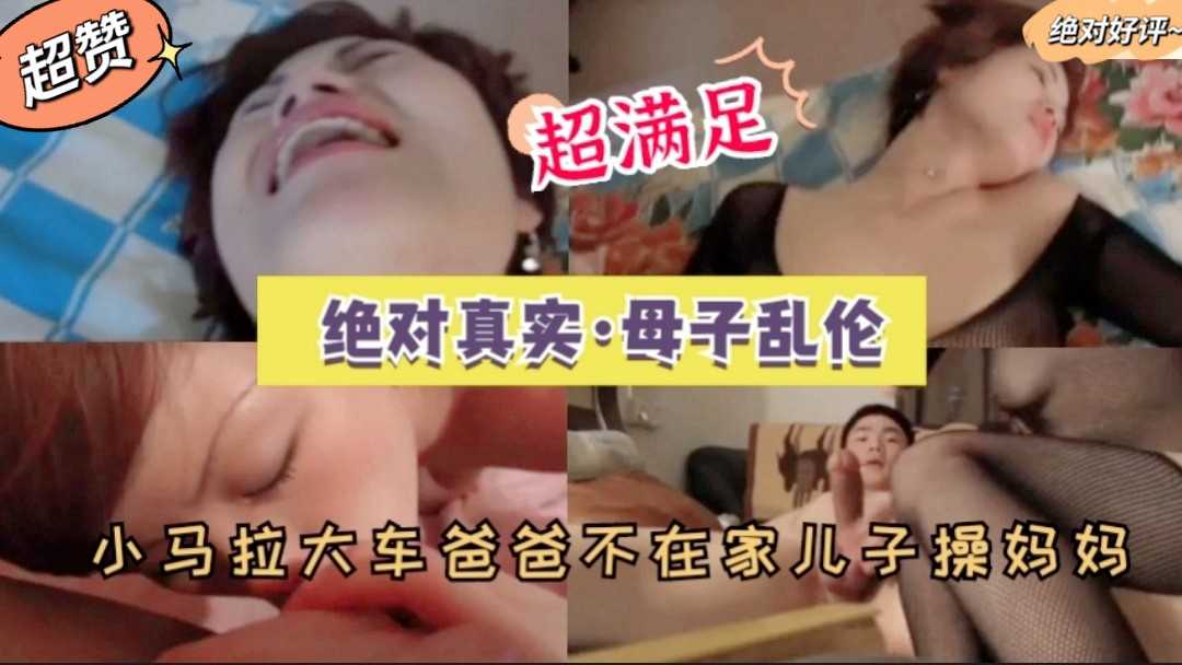 绝对真实母子乱伦小马拉大车爸爸不在家儿子操妈妈，骚货母亲一个十足的荡妇