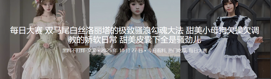 每日大赛 双马尾白丝洛丽塔的极致骚浪勾魂大法 甜美小母狗欠操欠调教的娇软日常 甜美皮囊下全是骚劲儿