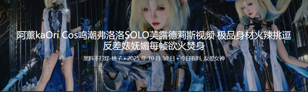 阿薰kaOri Cos鸣潮弗洛洛SOLO芙露德莉斯视频 极品身材火辣挑逗 反差婊妩媚每帧欲火焚身