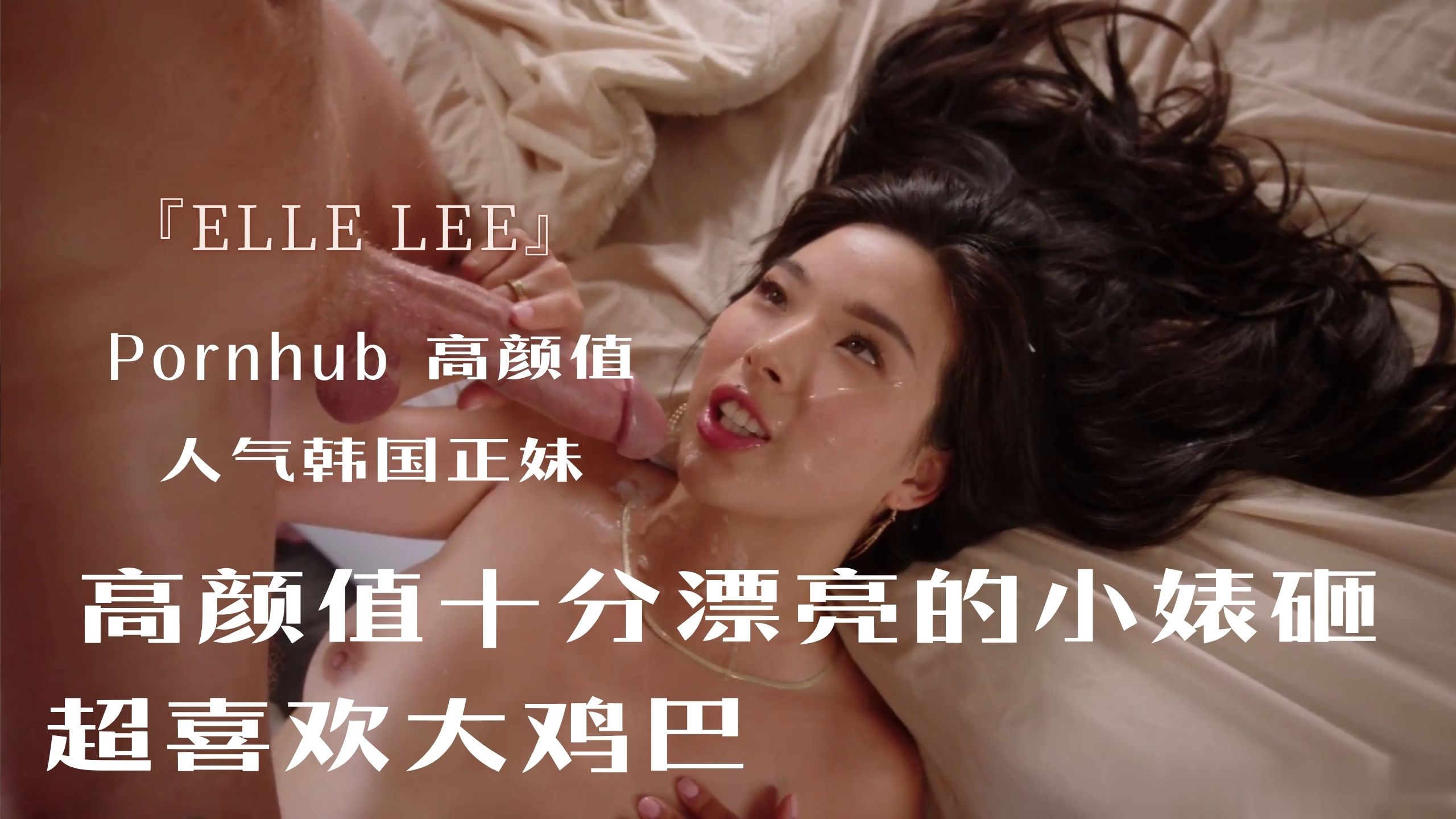 Pornhub 高颜值人气韩国正妹『Elle Lee』高颜值十分漂亮的小婊砸，超喜欢大鸡巴