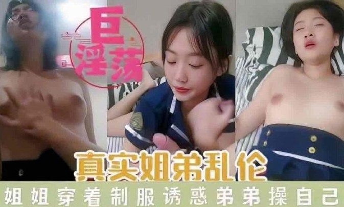 #乱伦 #姐弟 真实姐弟乱伦 姐姐穿着制服诱惑弟弟