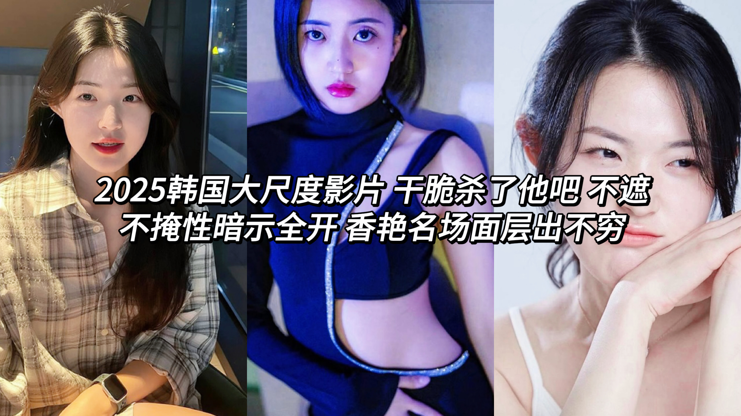 2025韩国大尺度影片 韩国女星干脆杀了他吧 不遮不掩性暗示全开 香艳名场面层出不穷