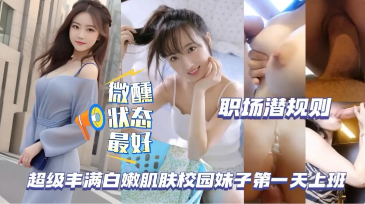 职场潜规则，超级丰满白嫩肌肤校园妹子第一天班就被领导拿下！
