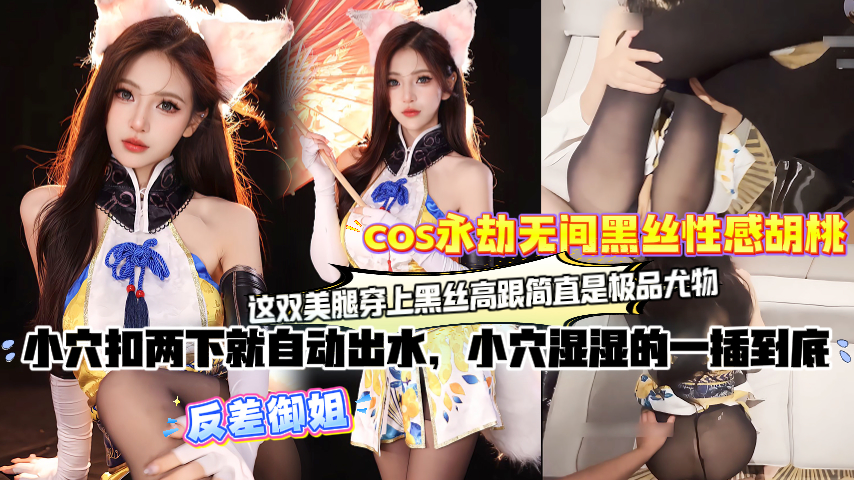 【永劫无间】永劫无间黑丝性感胡桃，这双美腿穿上黑丝高跟简直是极品尤物，小穴扣两下就自动出水，小穴湿湿的一插到底，反差御姐！主页点击充电订阅免费看本主页千部付费作品
