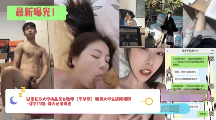 最新曝光！湖南长沙大学极品美女教师【李梦丽】和男大学生视频裸聊~课余约啪~聊天记录曝光