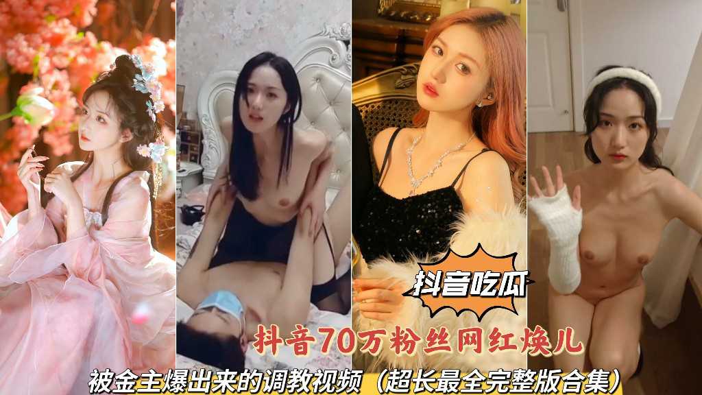 抖音70万粉丝网红焕儿，被金主爆出来的调教视频 （超长最全完整版合集）