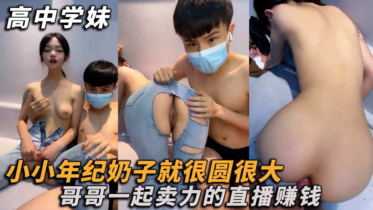 【高中学妹】小小年纪奶子很大和哥哥一起卖力的直播赚钱
