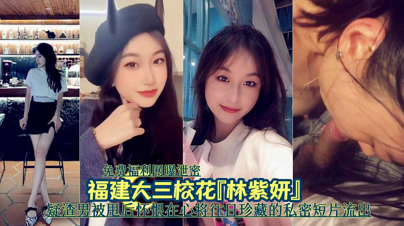 『网曝泄密』福建大三校花【林紫妍』疑渣男被甩后怀恨在心将往日珍藏的私密短片流出