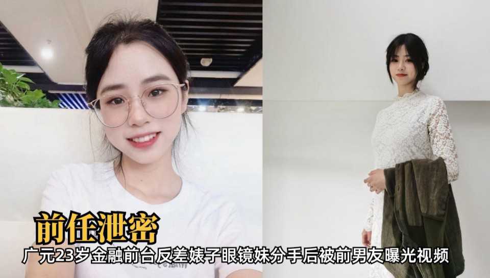 【前任泄密】广元23岁金融前台反差婊子眼镜妹分手后被前男友曝光视频