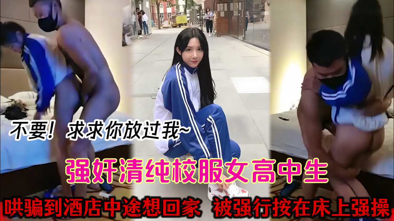 【强奸高中生】陌陌认识的南京实验中学高三清纯女学生，放学后带她逛商场、买东西、吃饭。诱骗到酒店中途想回家，被扑倒在床，强行扒衣服强上“求求你！放过我吧“