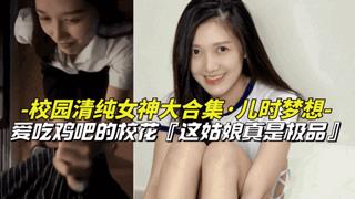 【儿时梦想-校园清纯女神大合集】爱吃鸡巴的清纯女校花上学时候的梦中情人