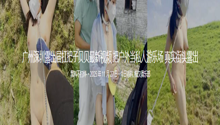 广州深圳露出届扛把子贝贝最新视频 把户外当私人游乐场 真实街头露出