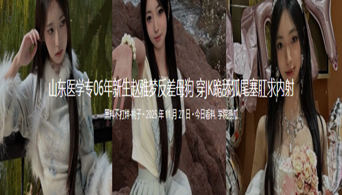 山东医学专06年新生赵雅梦反差母狗 穿JK跪舔狐尾塞肛求内射