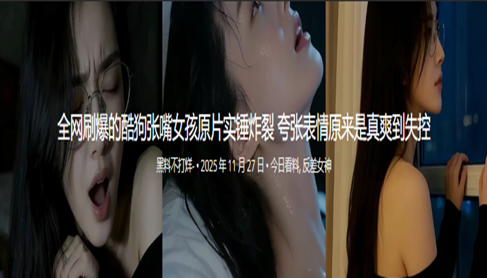 全网刷爆的酷狗张嘴女孩原片实锤炸裂 夸张表情原来是真爽到失控