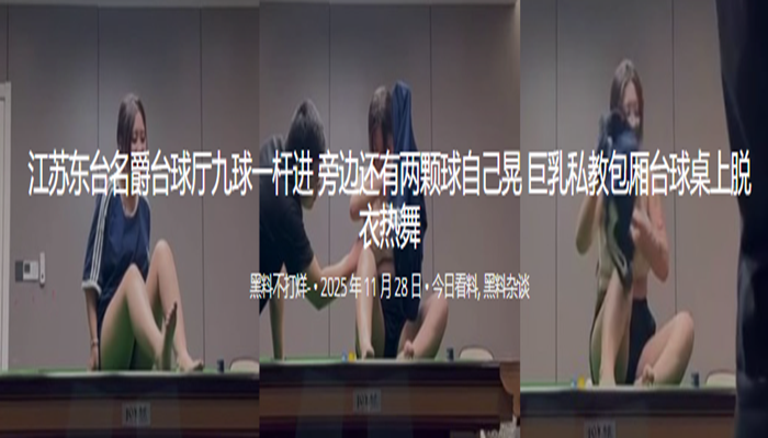 江苏东台名爵台球厅九球一杆进 旁边还有两颗球自己晃 巨乳私教包厢台球桌上脱衣热舞