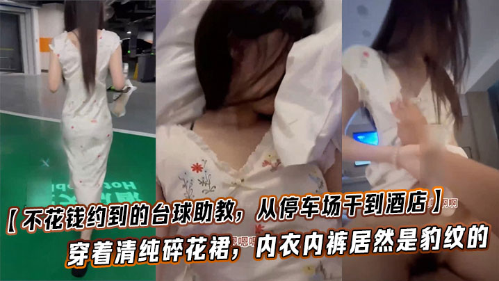 【不花钱约到的台球助教，从停车场干到酒店】这也太闷骚了，穿着清纯碎花裙，内衣内裤居然是豹纹的，这种反差也太加暴力体验了！！
