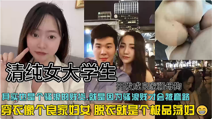 开发成良家骚母狗清纯女大学生，其实也是个骚浪的贱货,就是因为骚浪贱才会被套路，穿衣像个良家妇女，脱衣就是个极品荡妇。